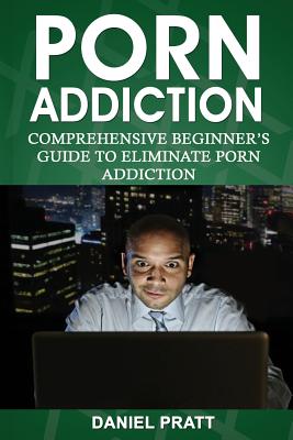 267px x 400px - Porn Addiction: Comprehensive Beginner's Guide to Eliminate Porn Addiction  By Pratt, Daniel,, - OpenTrolley Bookstore Singapore